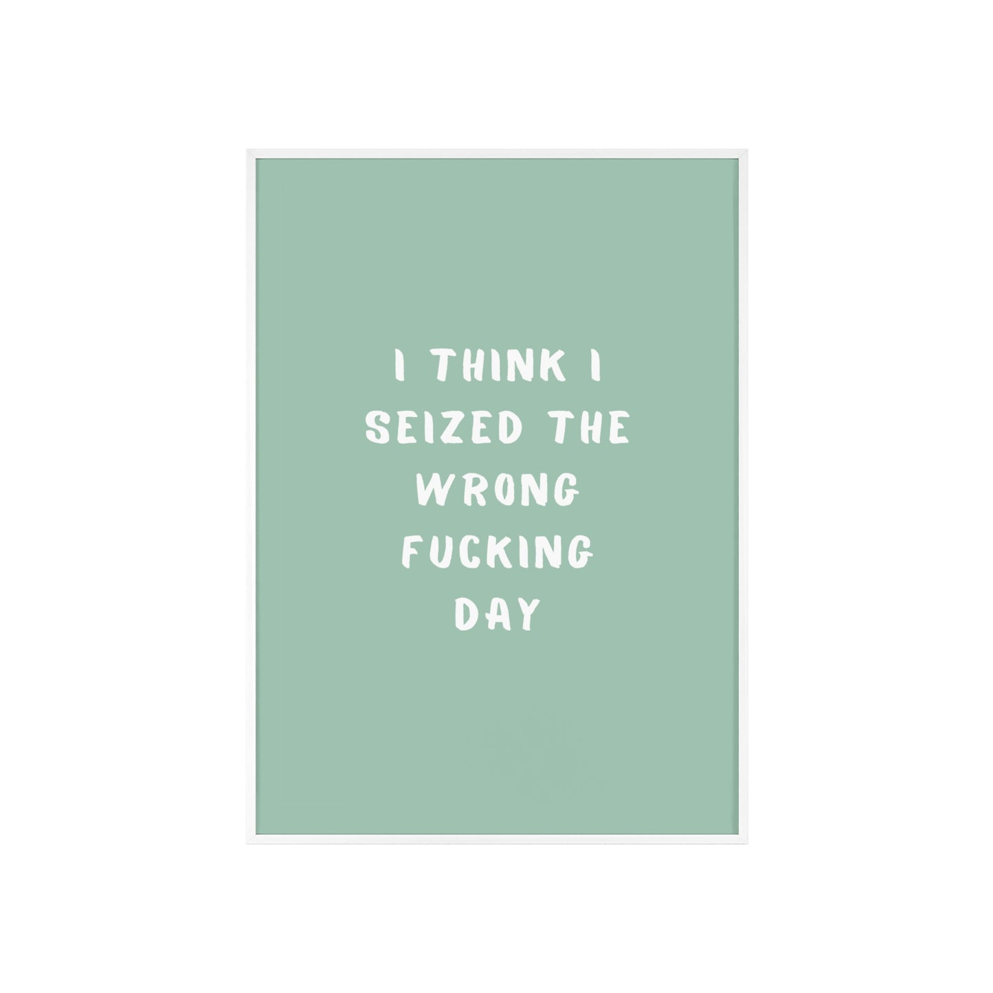 I Think I Seized The Wrong F*cking Day ( Sage Green ) - Frame