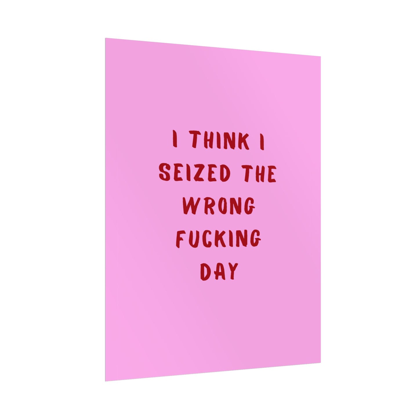 I Think I Seized The Wrong F*cking Day ( Pink Cherry/Red ) - Poster