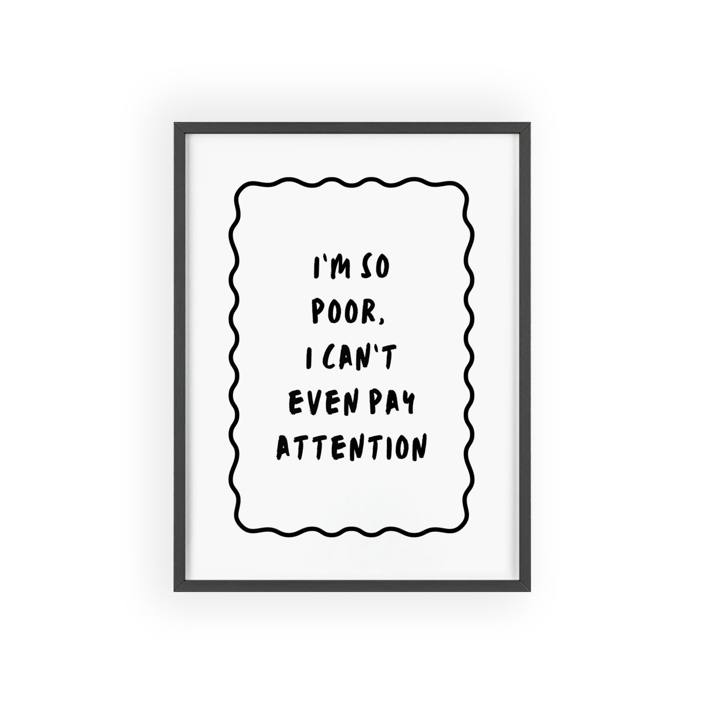 I’m So Poor, I Can’t Even Pay Attention ( Monochrome ) - Frame