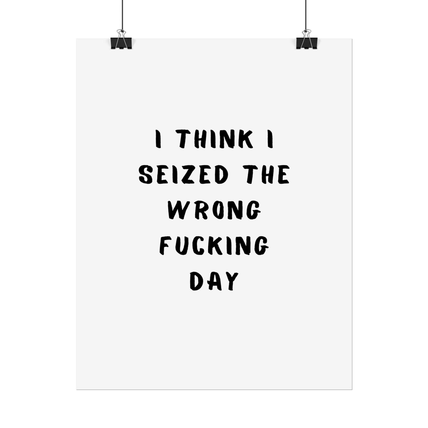 I Think I Seized The Wrong F*cking Day ( Monochrome ) - Poster