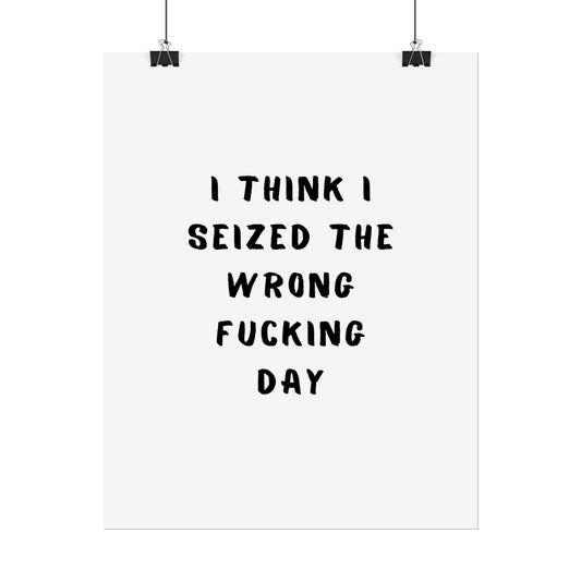 I Think I Seized The Wrong F*cking Day ( Monochrome ) - Poster