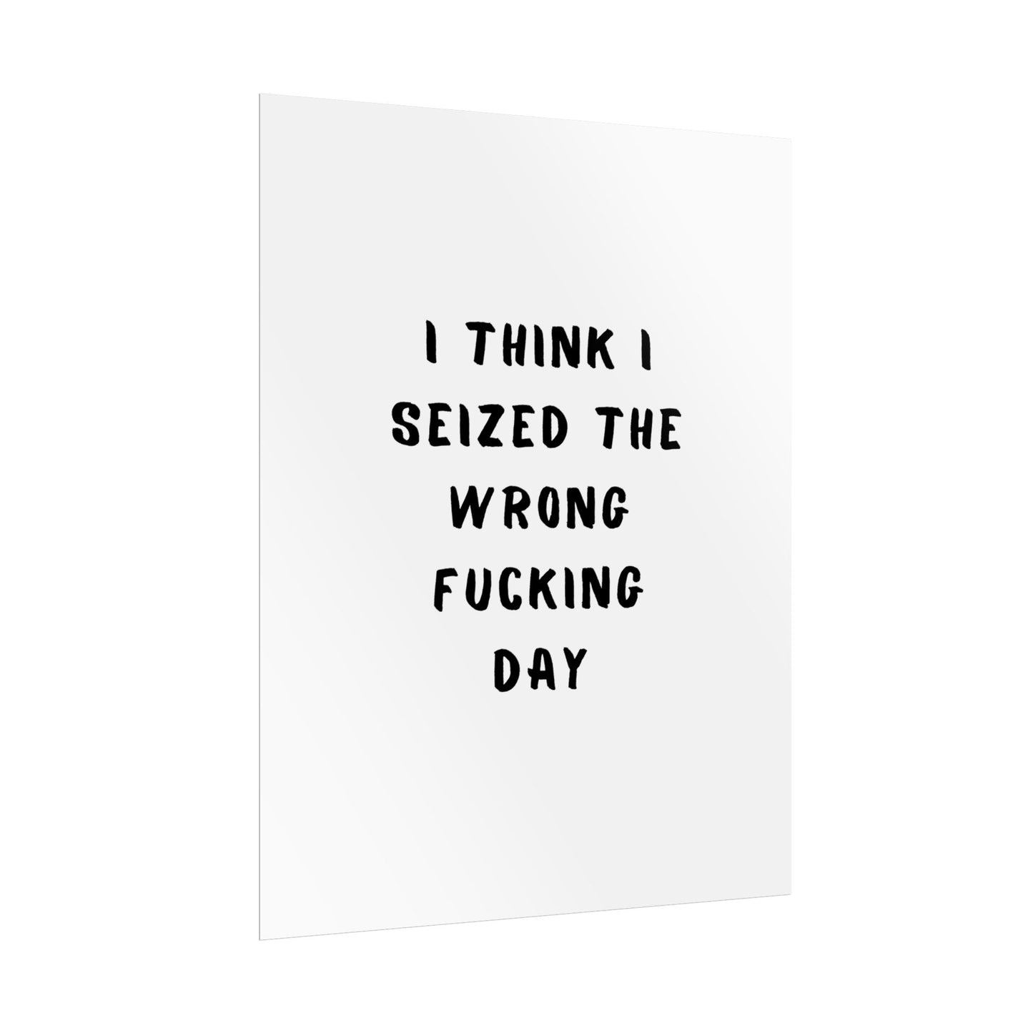 I Think I Seized The Wrong F*cking Day ( Monochrome ) - Poster