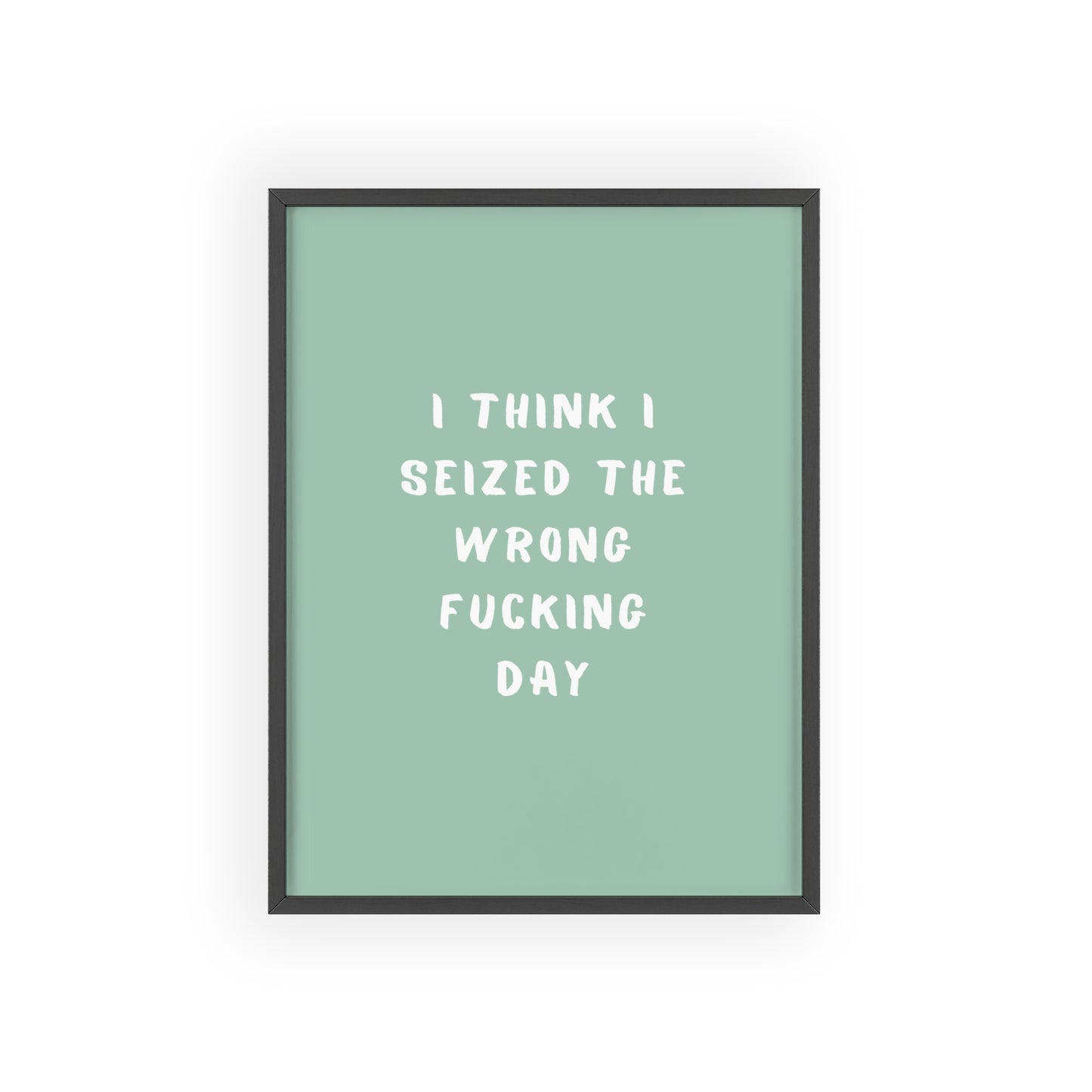 I Think I Seized The Wrong F*cking Day ( Sage Green ) - Frame