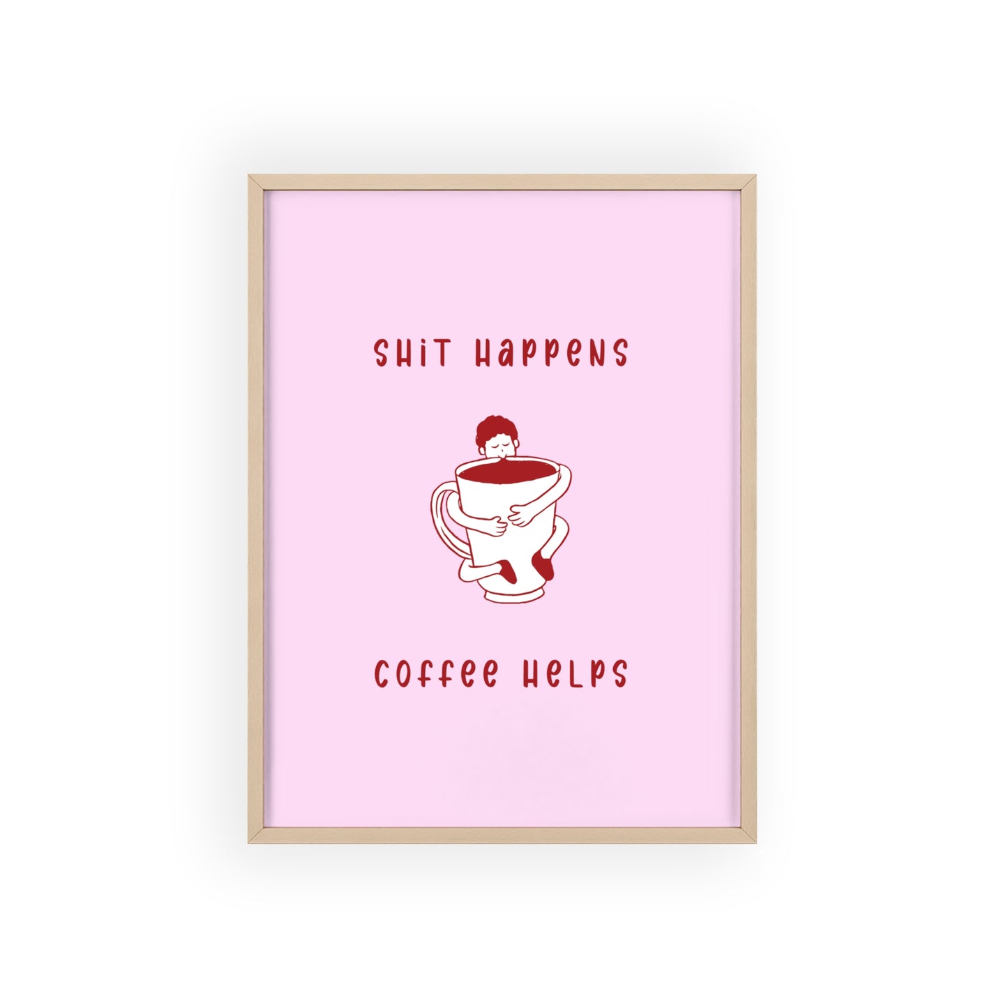 Sh*t Happens, Coffee Helps ( Cherry Pink ) - Frame