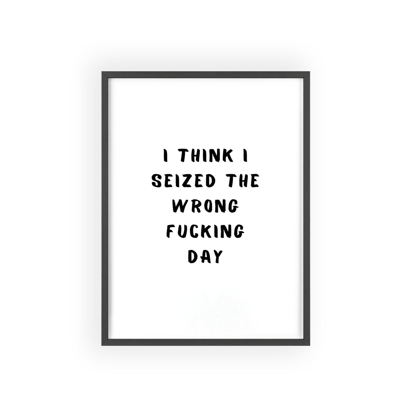 I Think I Seized The Wrong F*cking Day ( Monochrome ) - Frame