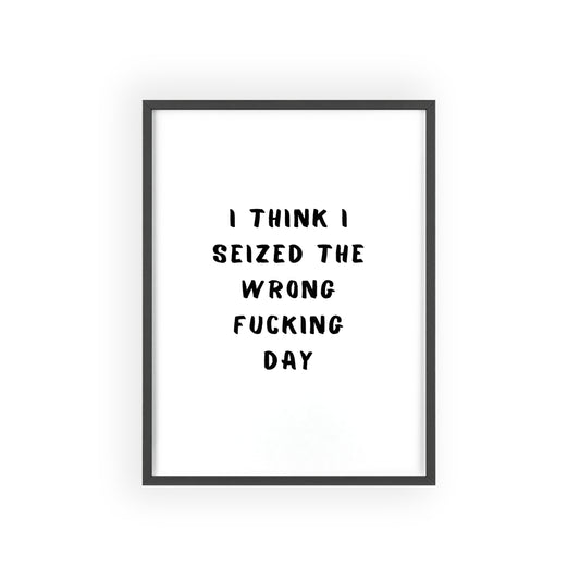 I Think I Seized The Wrong F*cking Day ( Monochrome ) - Frame