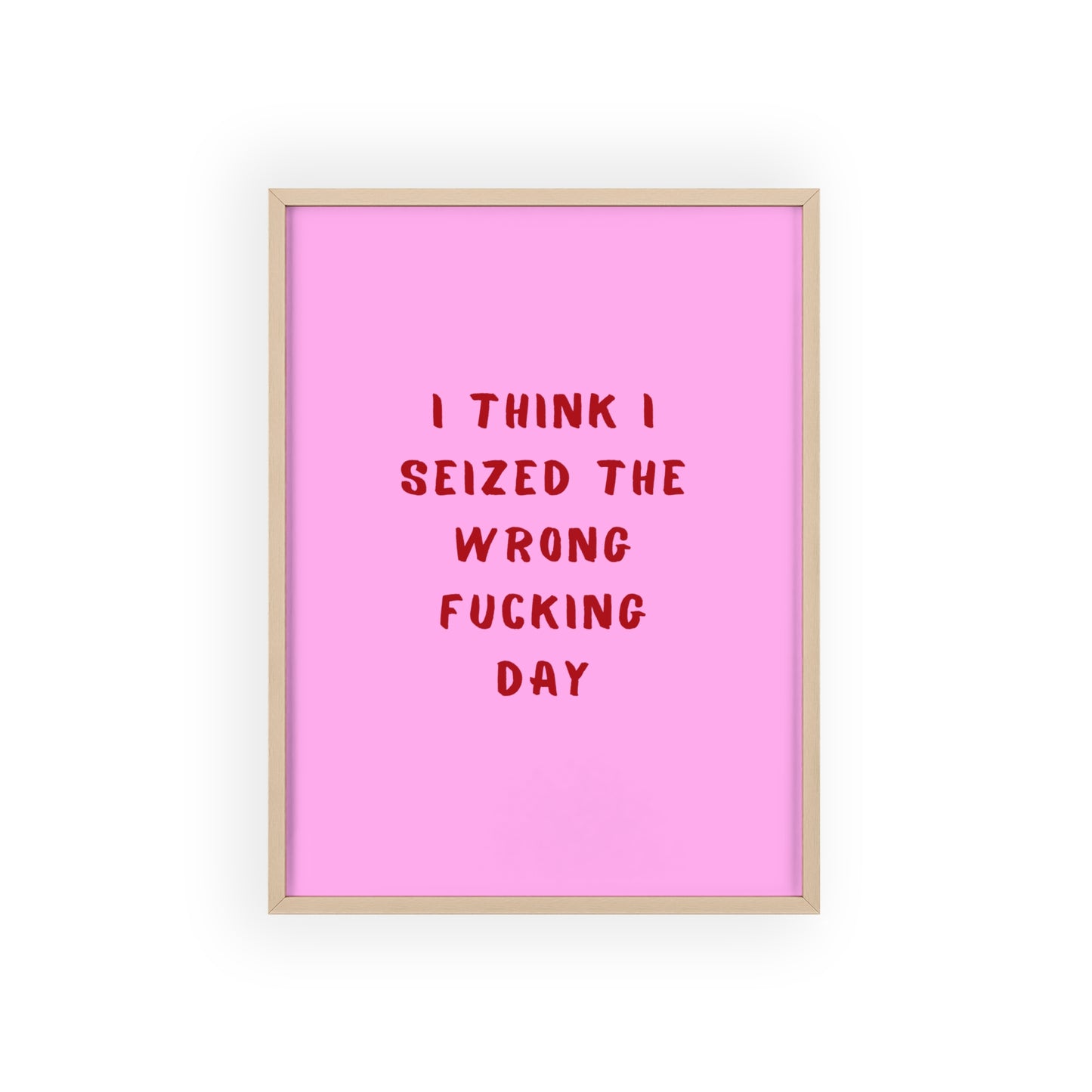 I Think I Seized The Wrong F*cking Day ( Pink Cherry/Red ) - Frame