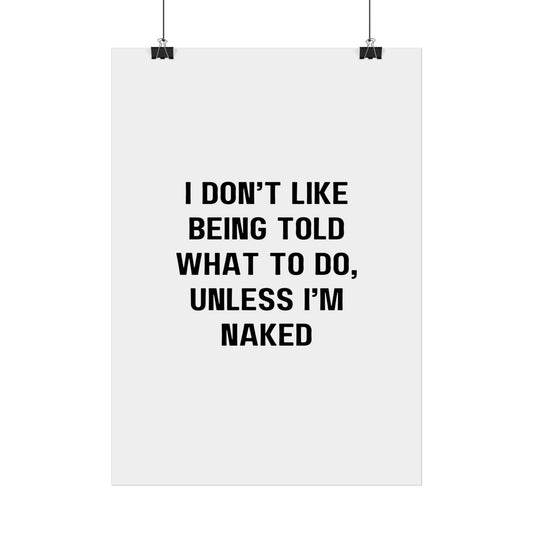 I don't like being told what to do, unless I'm naked - Poster