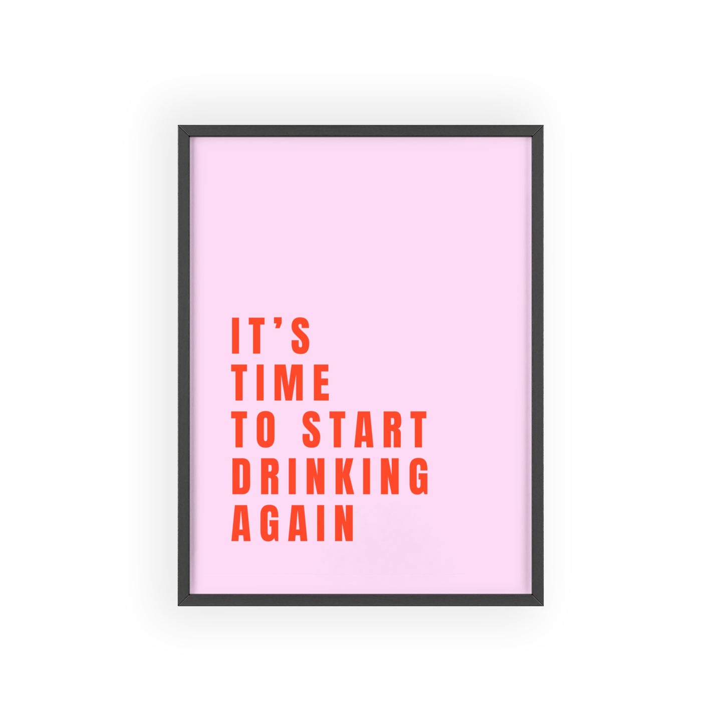 It’s Time to Start Drinking Again  ( Candy Pink ) - Frame