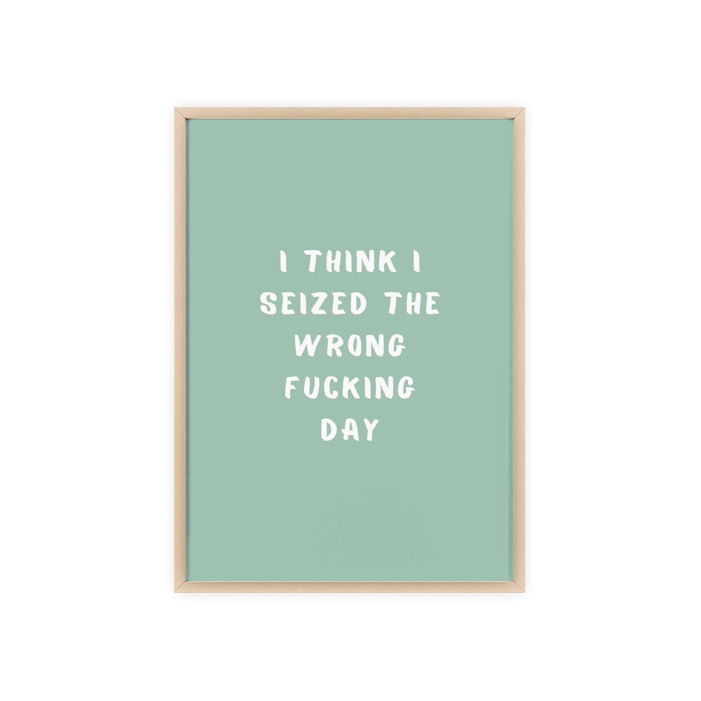 I Think I Seized The Wrong F*cking Day ( Sage Green ) - Frame