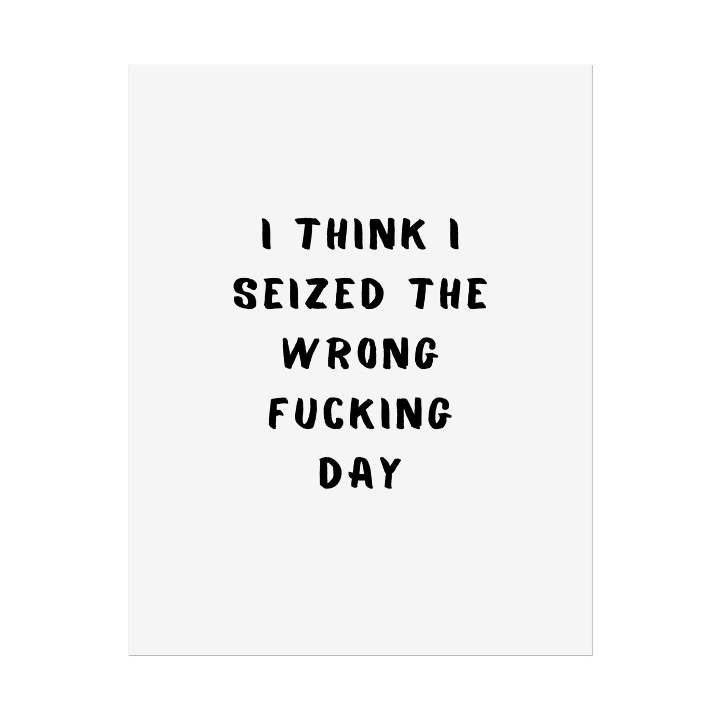 I Think I Seized The Wrong F*cking Day ( Monochrome ) - Poster