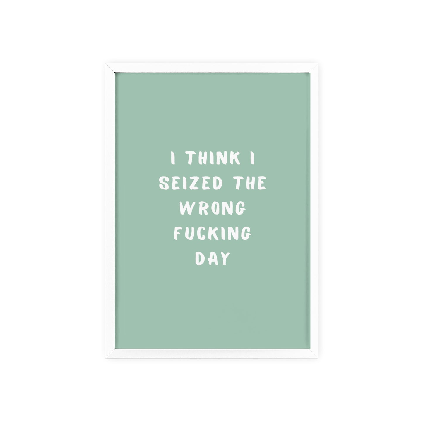 I Think I Seized The Wrong F*cking Day ( Sage Green ) - Frame