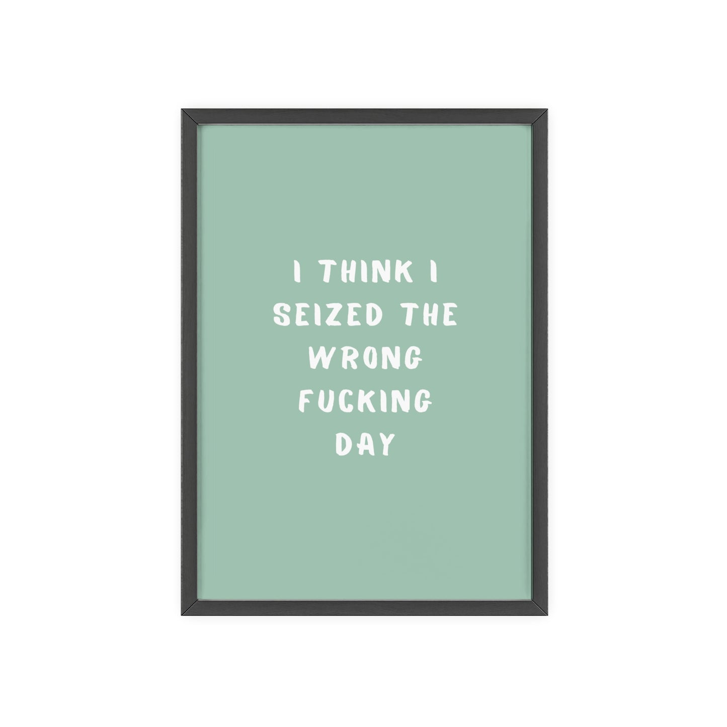 I Think I Seized The Wrong F*cking Day ( Sage Green ) - Frame