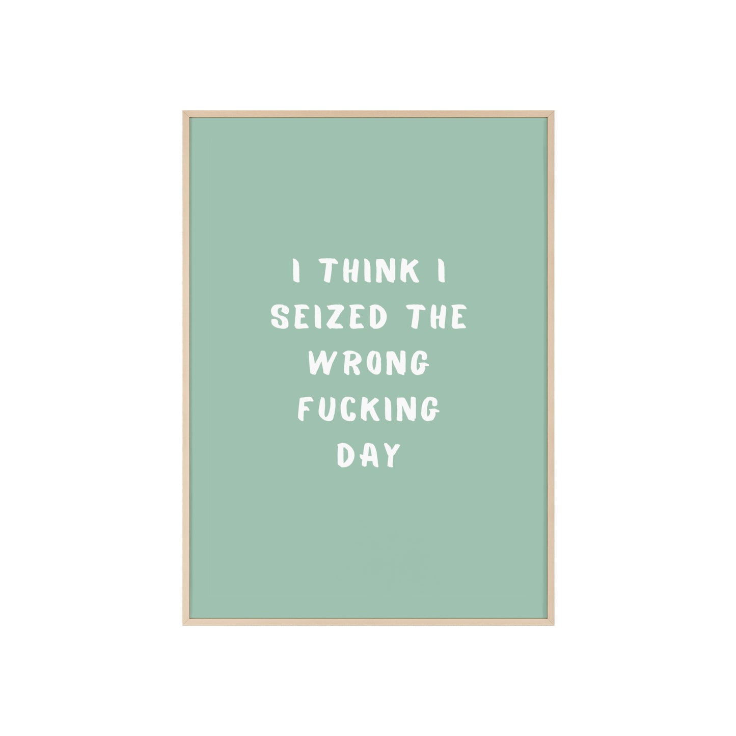 I Think I Seized The Wrong F*cking Day ( Sage Green ) - Frame