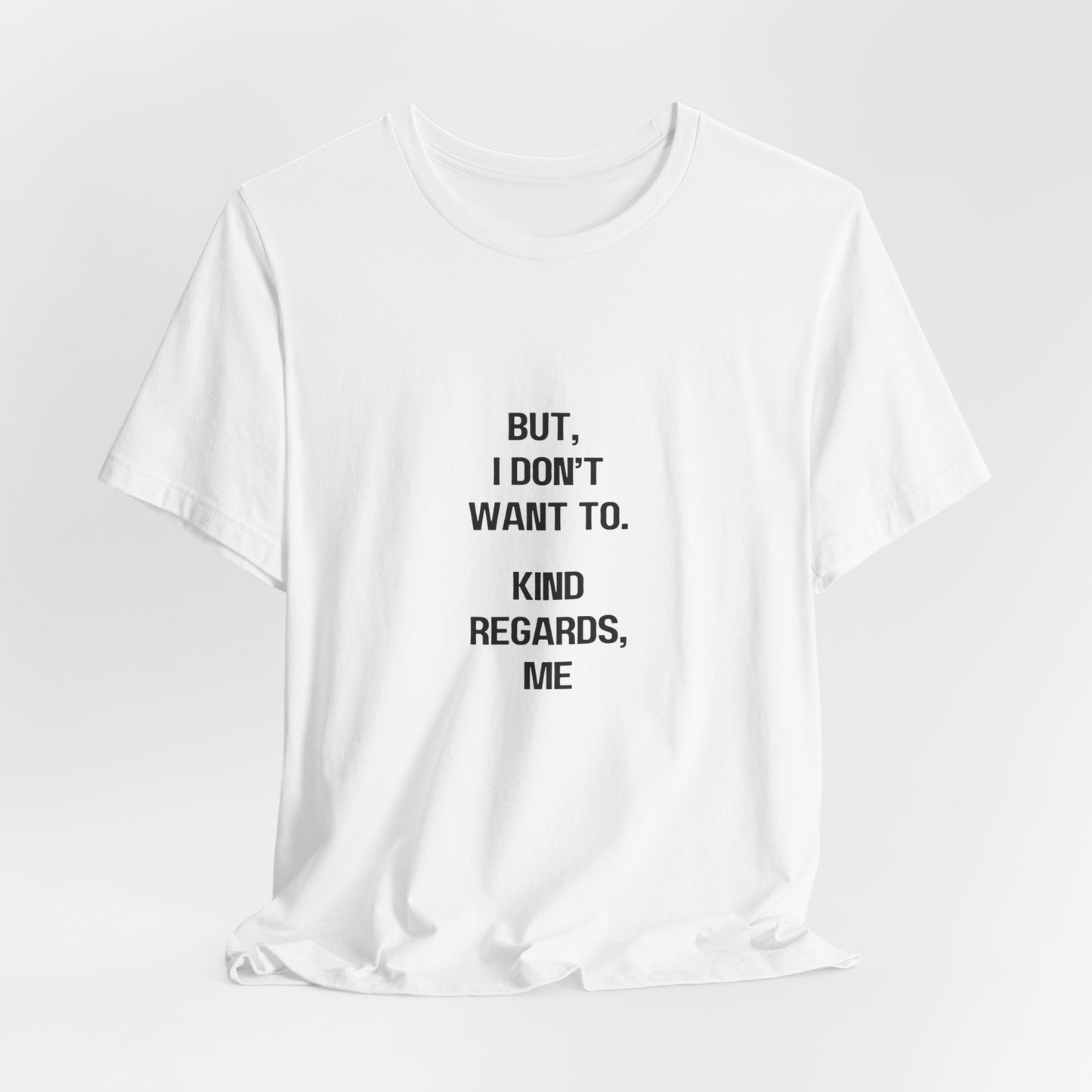 But I Don't Want To, Kind Regards, Me | Graphic White Tee | Organic Unisex T Shirt