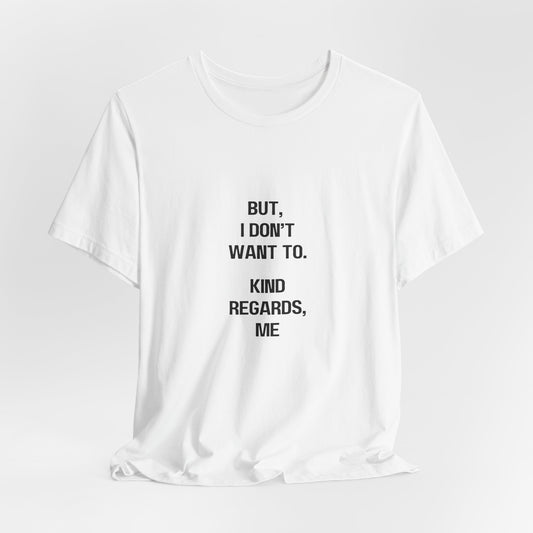 But I Don't Want To, Kind Regards, Me | Graphic White Tee | Organic Unisex T Shirt