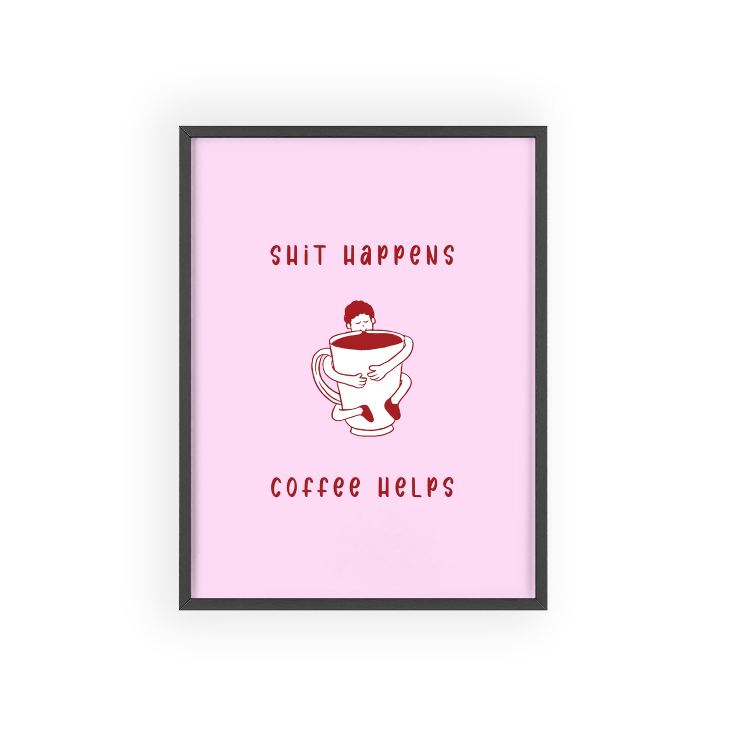 Sh*t Happens, Coffee Helps ( Cherry Pink ) - Frame