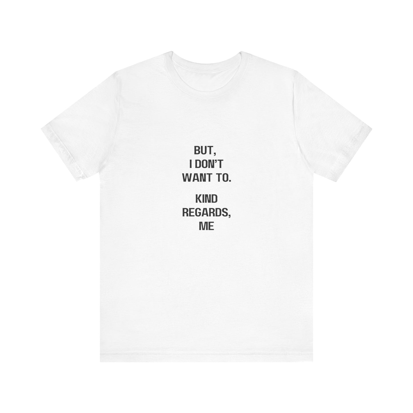 But I Don't Want To, Kind Regards, Me | Graphic White Tee | Organic Unisex T Shirt