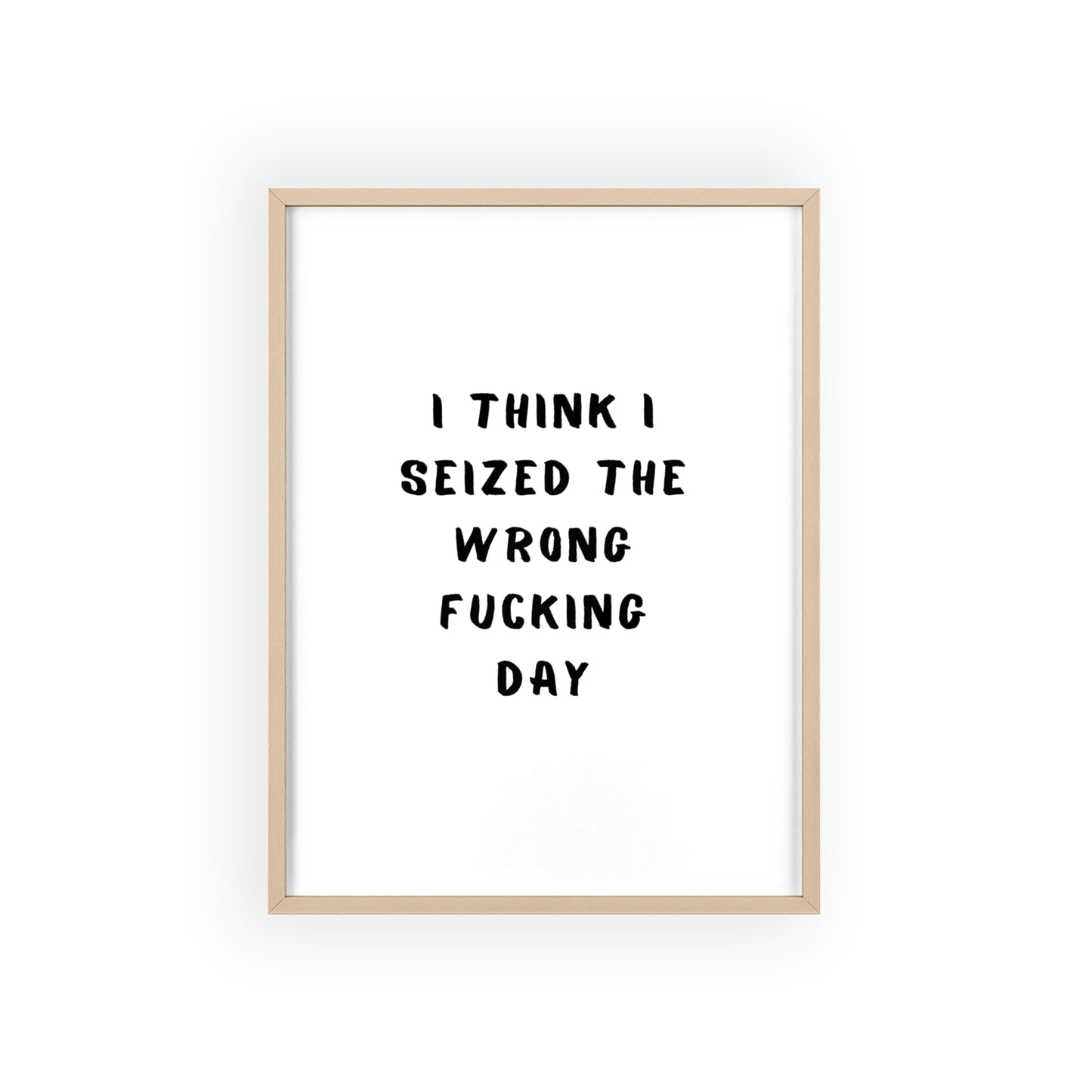 I Think I Seized The Wrong F*cking Day ( Monochrome ) - Frame