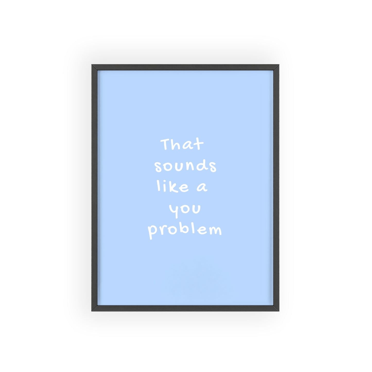 That Sounds Like a You Problem ( Blue ) - Frame