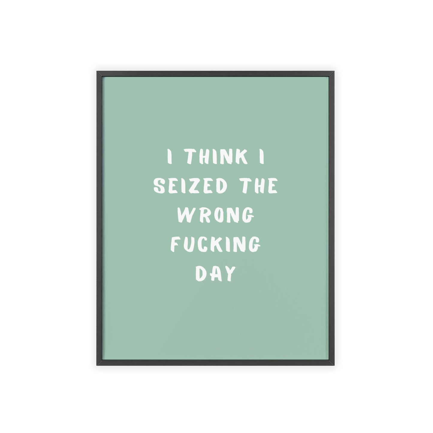 I Think I Seized The Wrong F*cking Day ( Sage Green ) - Frame