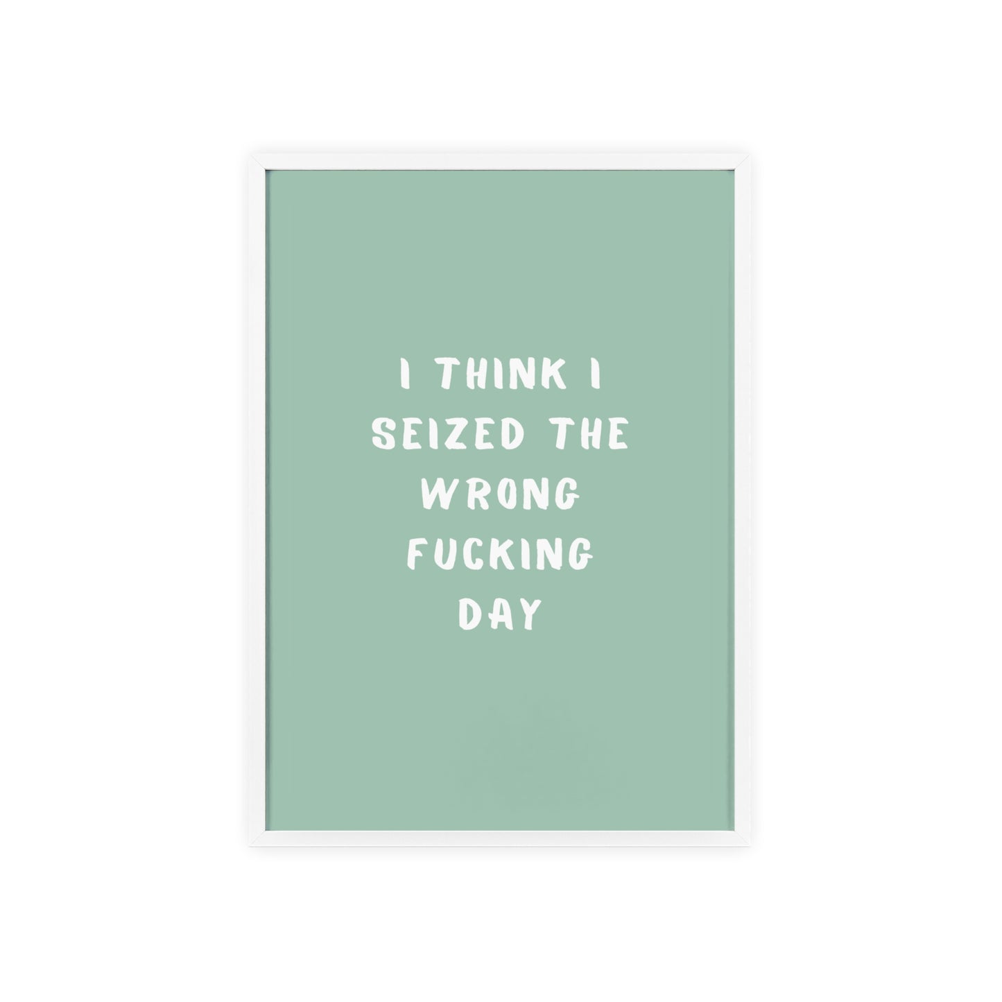 I Think I Seized The Wrong F*cking Day ( Sage Green ) - Frame