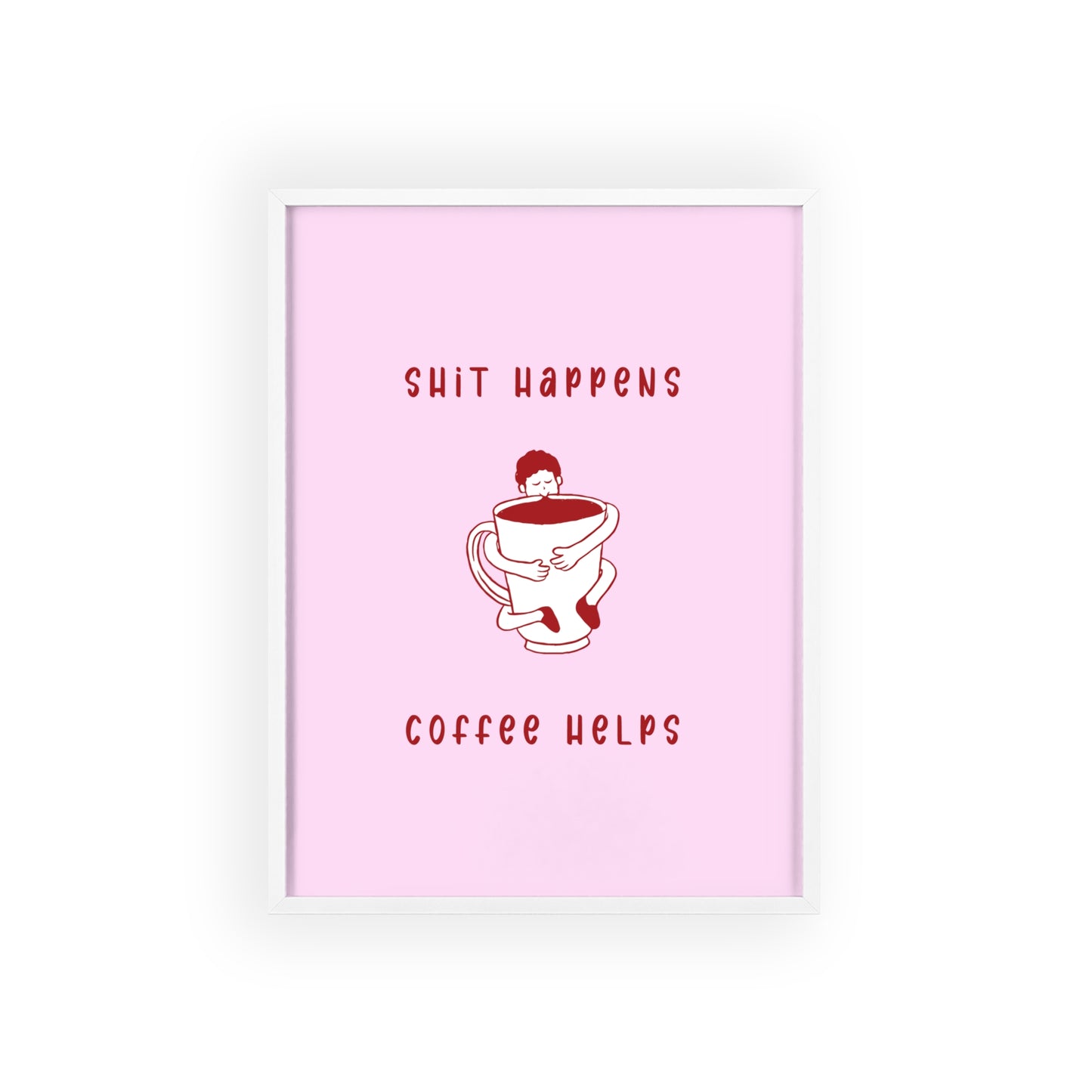 Sh*t Happens, Coffee Helps ( Cherry Pink ) - Frame