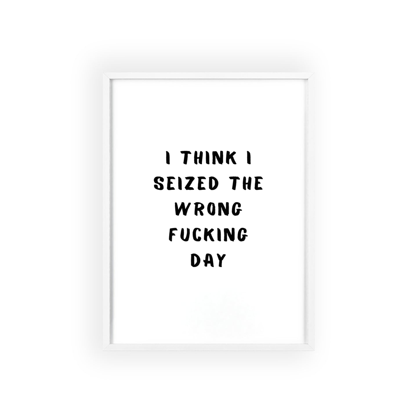 I Think I Seized The Wrong F*cking Day ( Monochrome ) - Frame