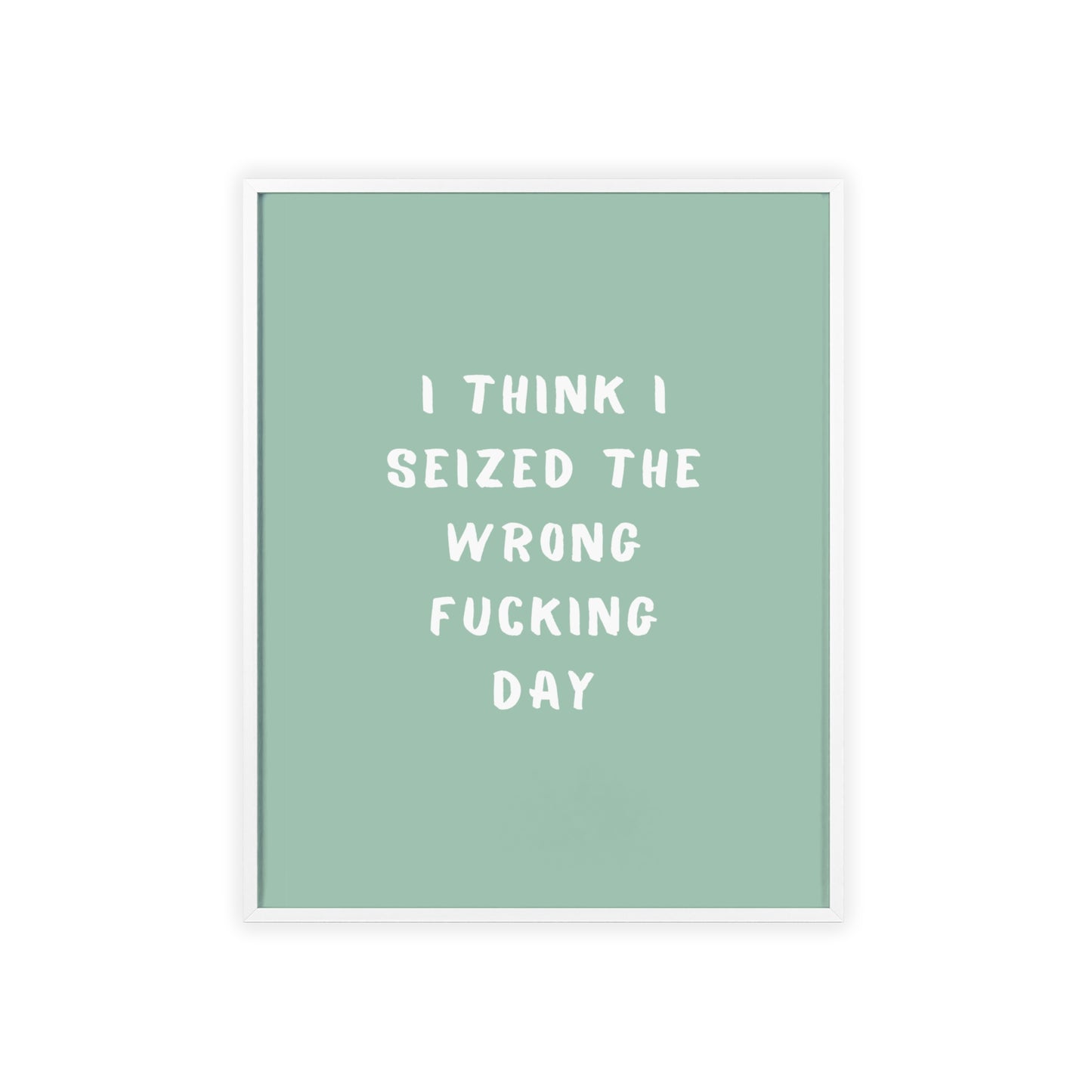 I Think I Seized The Wrong F*cking Day ( Sage Green ) - Frame