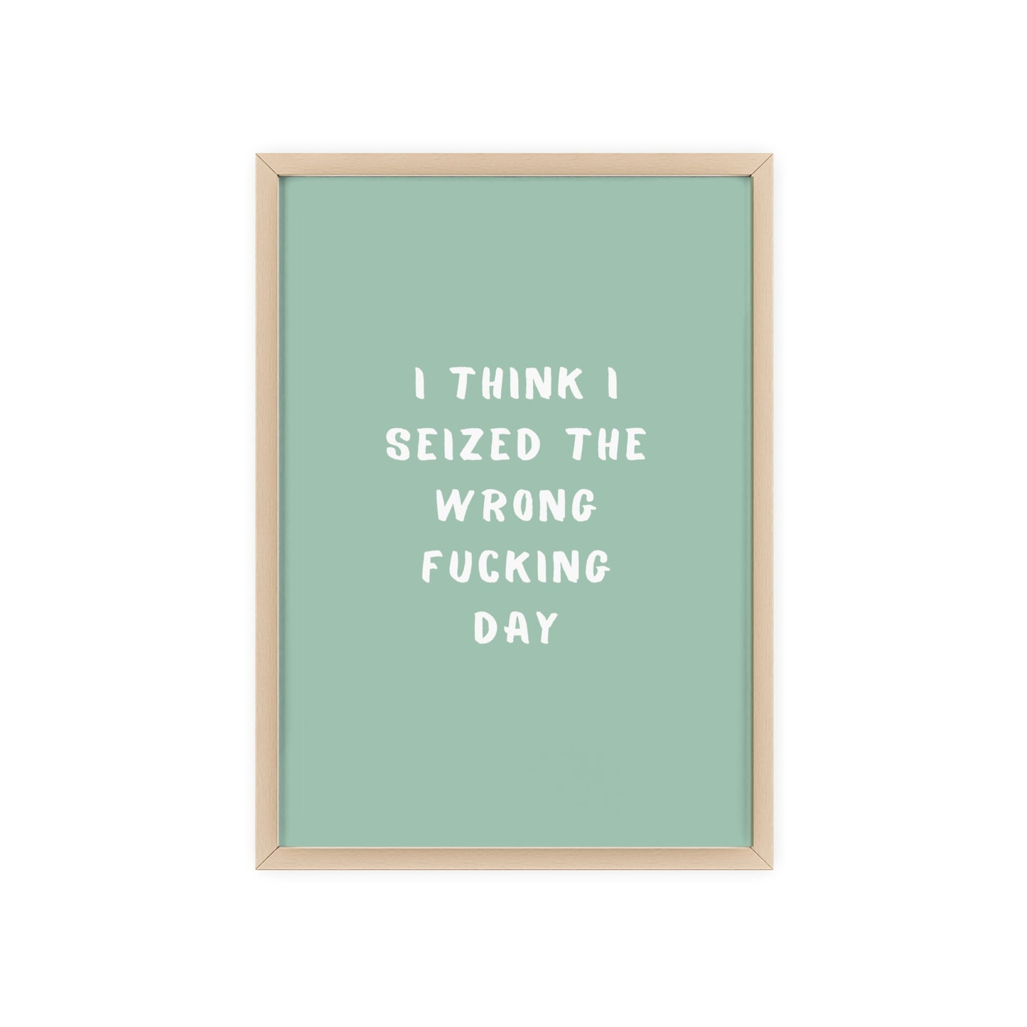 I Think I Seized The Wrong F*cking Day ( Sage Green ) - Frame