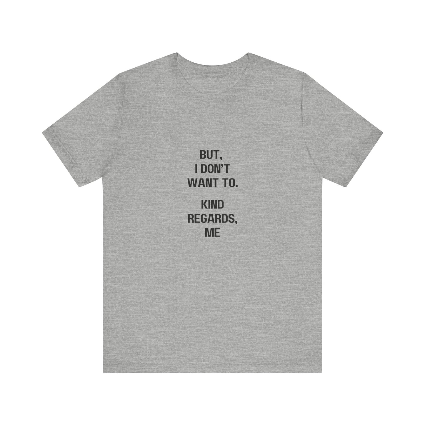 But I Don't Want To, Kind Regards, Me | Graphic White Tee | Organic Unisex T Shirt