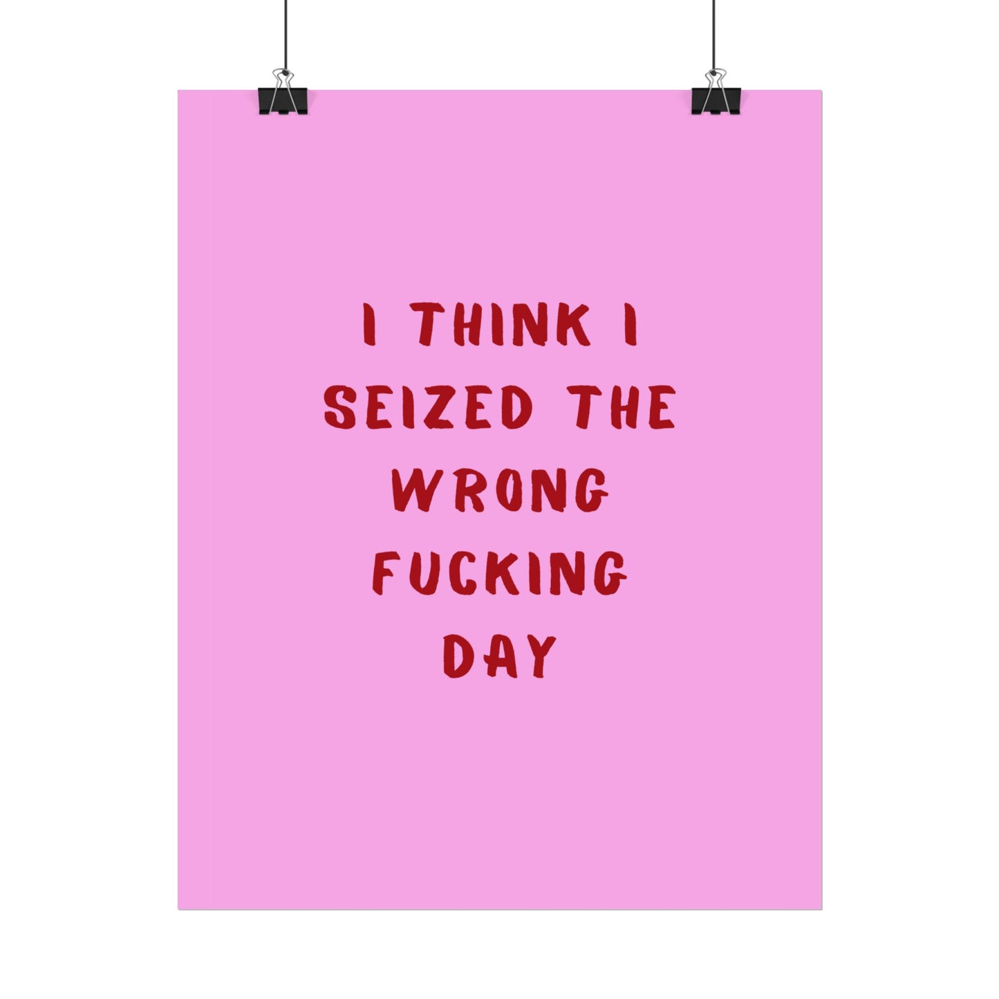 I Think I Seized The Wrong F*cking Day ( Pink Cherry/Red ) - Poster