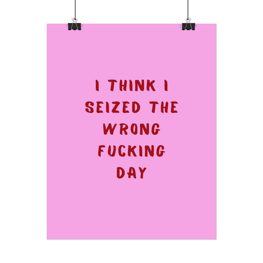 I Think I Seized The Wrong F*cking Day ( Pink Cherry/Red ) - Poster