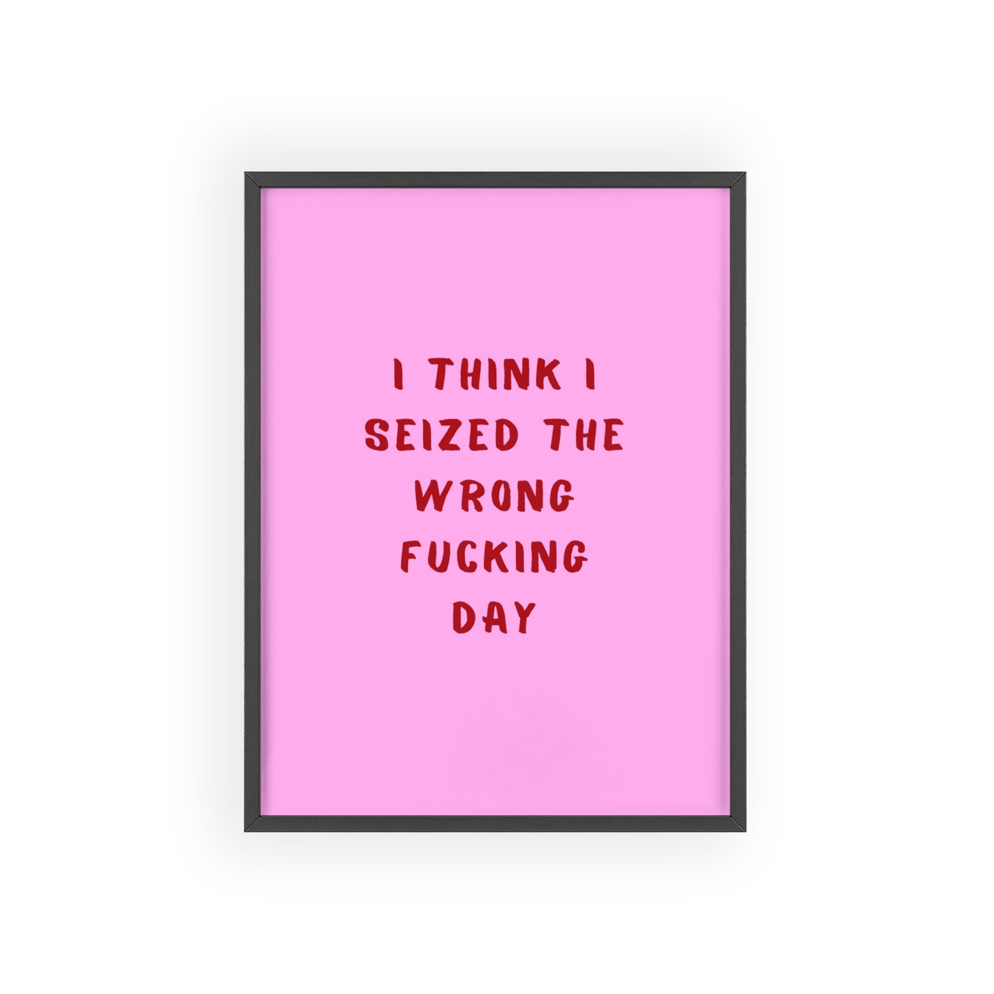 I Think I Seized The Wrong F*cking Day ( Pink Cherry/Red ) - Frame