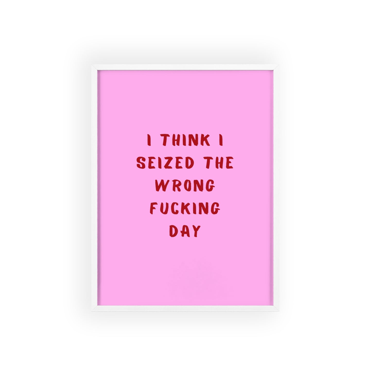 I Think I Seized The Wrong F*cking Day ( Pink Cherry/Red ) - Frame