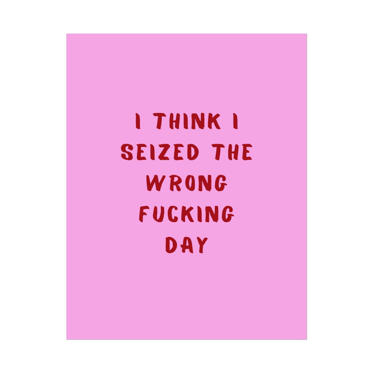 I Think I Seized The Wrong F*cking Day ( Pink Cherry/Red ) - Poster