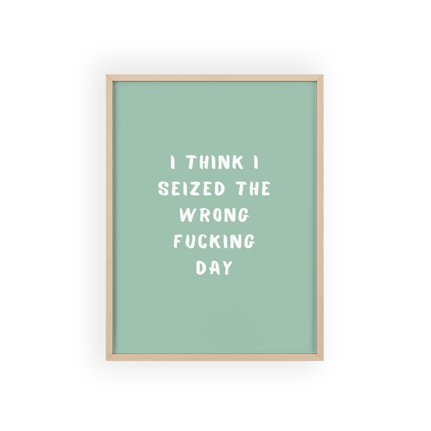 I Think I Seized The Wrong F*cking Day ( Sage Green ) - Frame