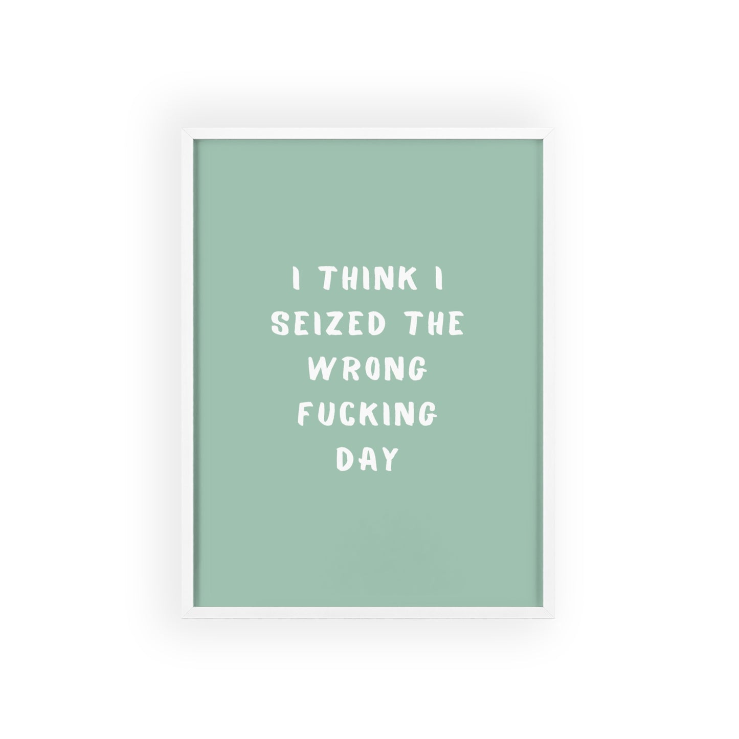 I Think I Seized The Wrong F*cking Day ( Sage Green ) - Frame