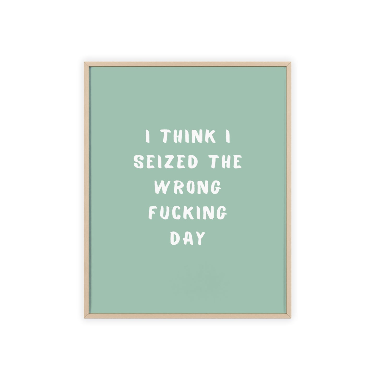 I Think I Seized The Wrong F*cking Day ( Sage Green ) - Frame