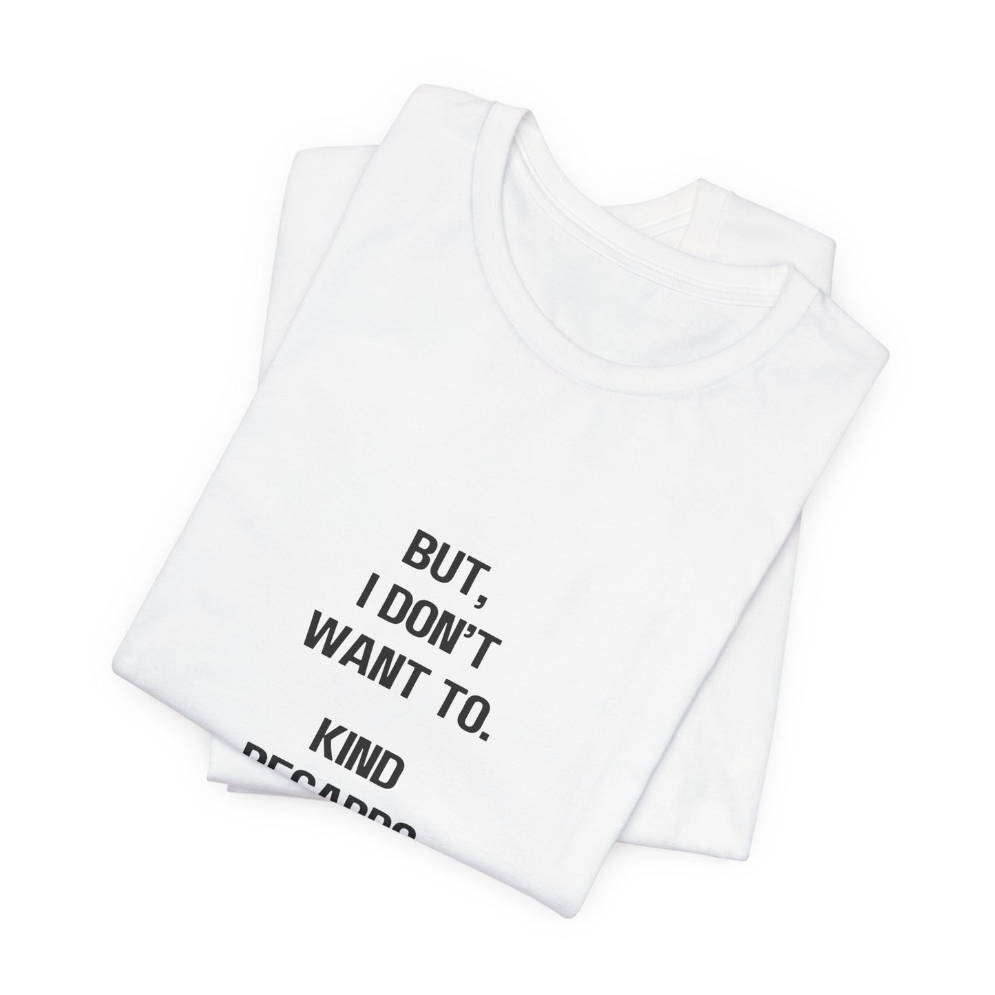 But I Don't Want To, Kind Regards, Me | Graphic White Tee | Organic Unisex T Shirt