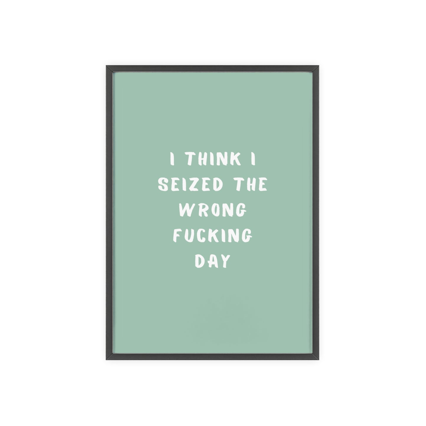 I Think I Seized The Wrong F*cking Day ( Sage Green ) - Frame