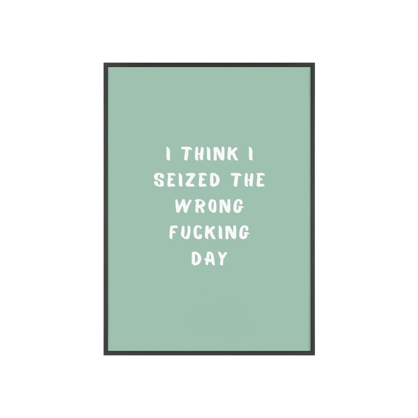 I Think I Seized The Wrong F*cking Day ( Sage Green ) - Frame